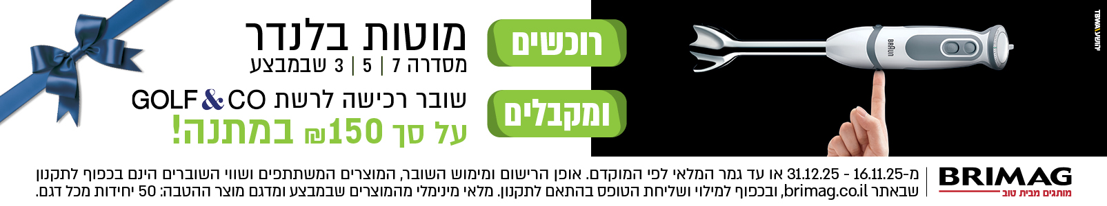 רוכשים מוטות בלנדר BRAUN סדרות 3,5,7 שבמבצע ומקבלים שובר רכישה לרשת GOLF&CO על סך 150 ש"ח במתנה