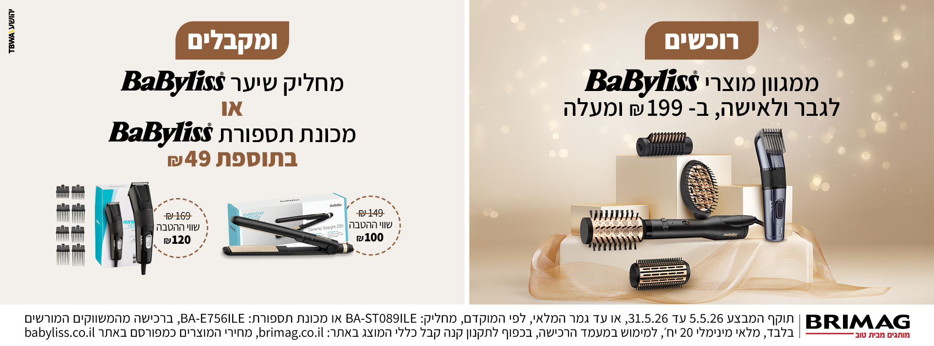 רוכשים ממגוון מוצרי BABYLISS לגבר ולאישה ב199 ש"ח ומעלה ומקבלים מחליק שיער בייביליס או מכונת תספורת בייבליס בתוספת 49 ש"ח